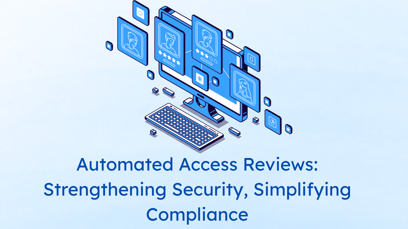 Automated Access Reviews: Strengthening Security, Simplifying Compliance